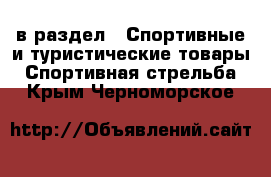  в раздел : Спортивные и туристические товары » Спортивная стрельба . Крым,Черноморское